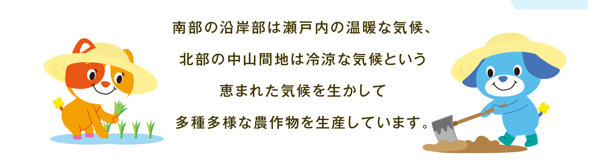 南部の沿岸部は瀬戸内の温暖な気候、北部の中山間地は冷涼な気候という恵まれた気候を生かして多種多様な農作物を生産しています。（田植えをするサンと畑を耕すソラのイラスト）