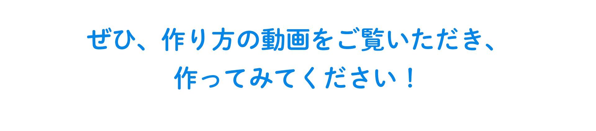 ぜひ、作り方の動画をご覧いただき、作ってみてください！