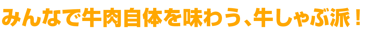 みんなで牛肉自体を味わう、牛しゃぶ派！