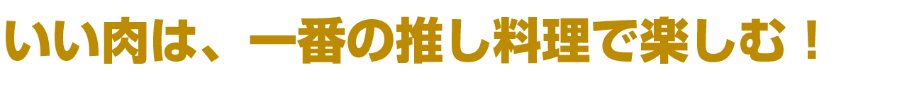 いい肉は、一番の推し料理で楽しむ！