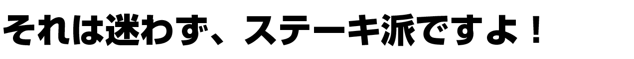 それは迷わず、ステーキ派ですよ！