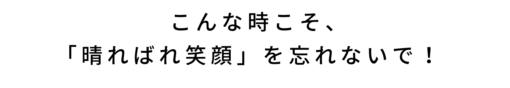 こんな時こそ、「晴ればれ笑顔」を忘れないで！