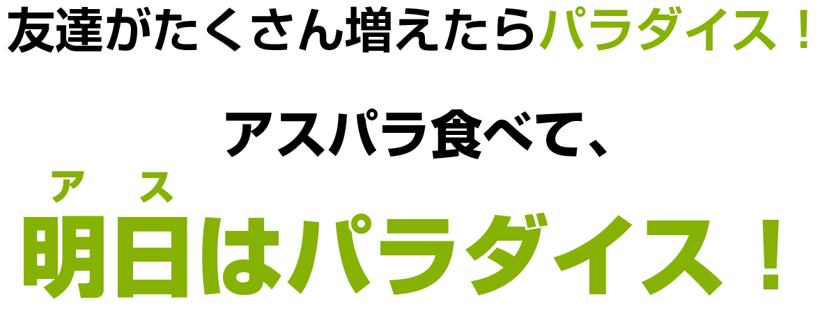 友達がたくさん増えたらパラダイス！アスパラ食べて、明日はパラダイス！