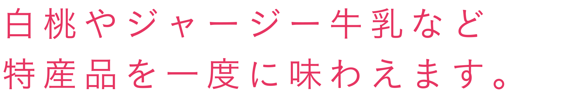 白桃やジャージー牛乳など特産品を一度に味わえます。