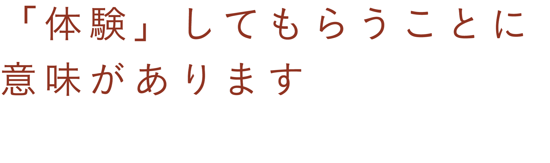 「体験」してもらうことに意味があります