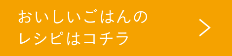 おいしいごはんのレシピはこちら