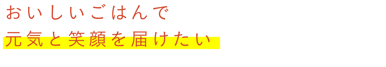 おいしいごはんで元気と笑顔を届けたい