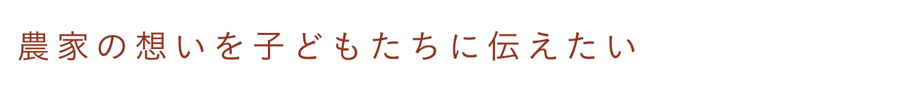 農家の想いを子どもたちに伝えたい