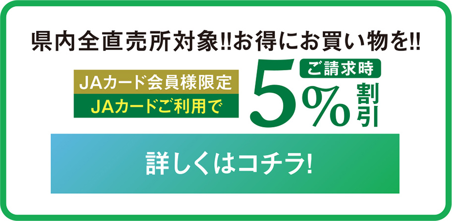 県内全直売所対象！お得にお買い物を！JAカード会員様限定！JAカードご利用でご請求時5%割引！詳しくはコチラ