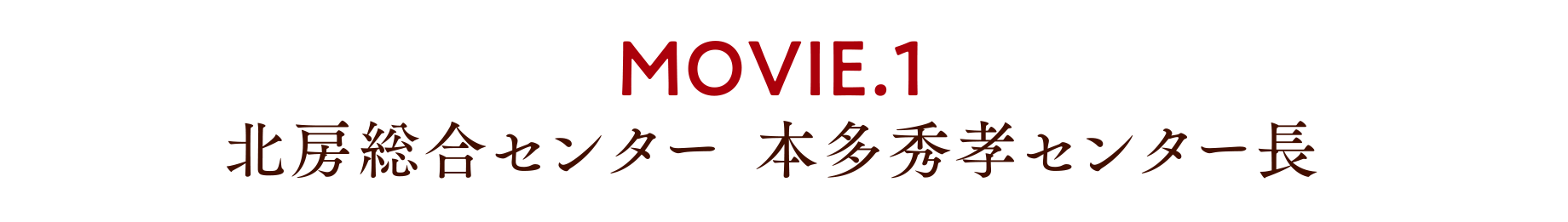 MOVIE.1 北房総合センター 本多秀孝センター長