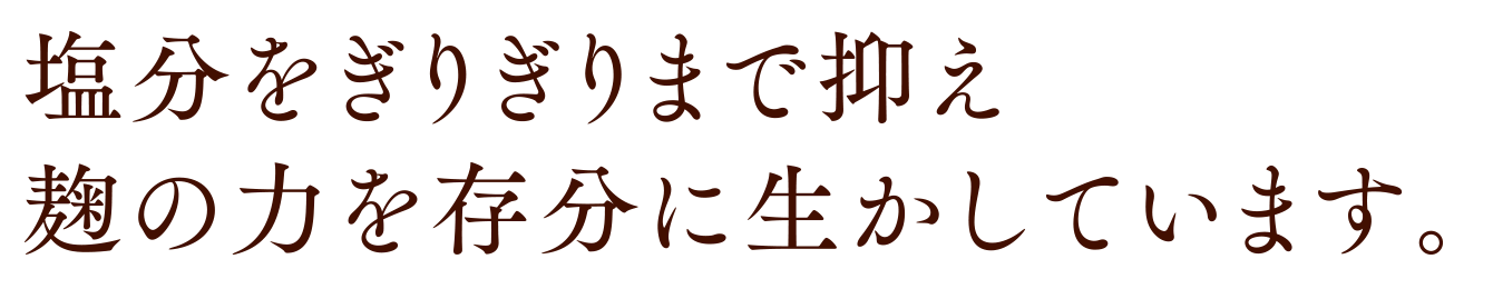 塩分をぎりぎりまで抑え麹の力を存分に生かしています。