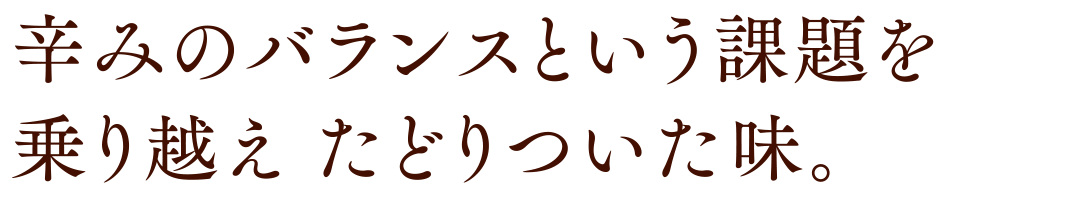 辛みのバランスという課題を乗り越え たどりついた味