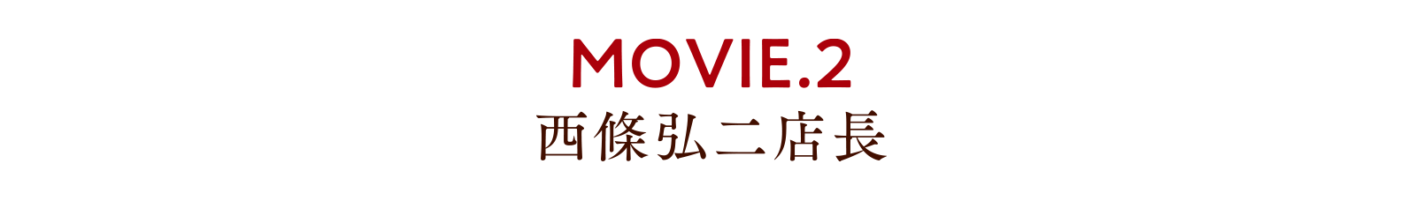 MOVIE.2 西條弘二店長