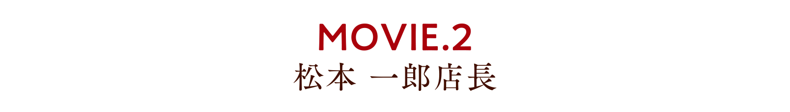 MOVIE.2 松本一郎店長