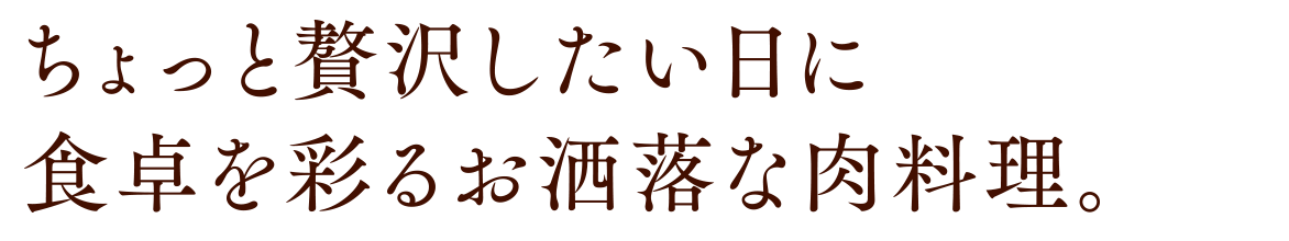 ちょっと贅沢したい日に 食卓を彩るお洒落な肉料理。