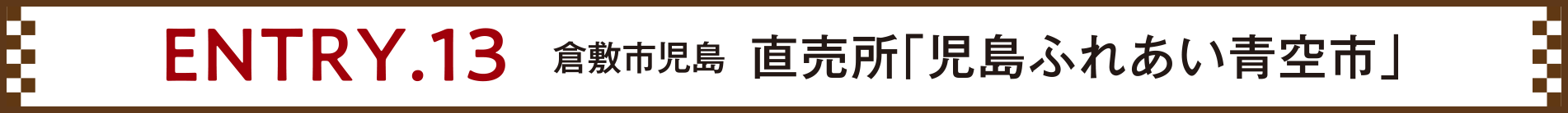 ENTRY.13 倉敷市児島 直売所「児島ふれあい青空市」