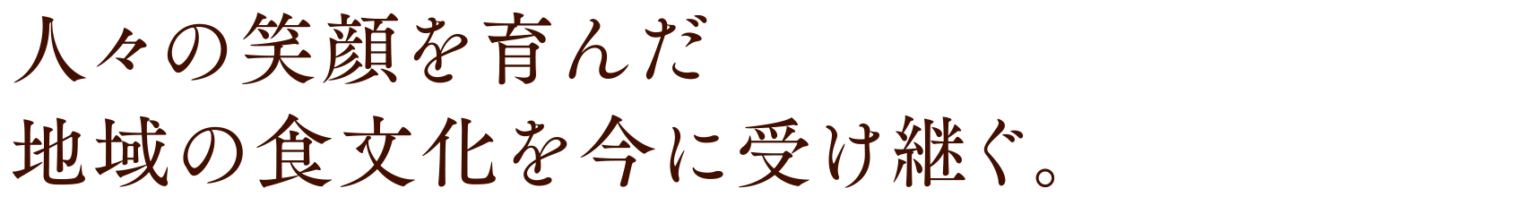 人々の笑顔を育んだ地域の食文化を今に受け継ぐ。