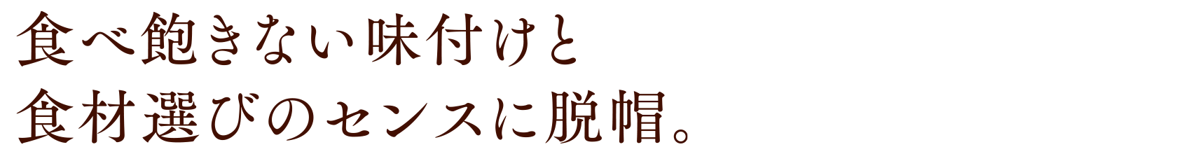 食べ飽きない味付けと食材選びのセンスに脱帽。