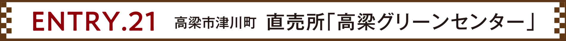ENTRY.21 高梁市津川町 直売所「高梁グリーンセンター」