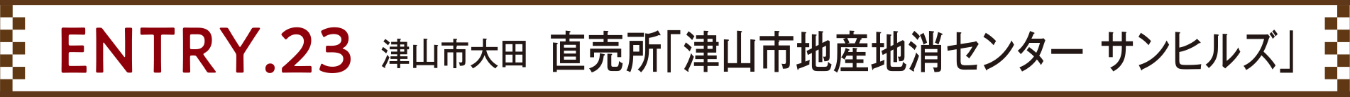 ENTRY.23 津山市大田 直売所「津山市地産地消センター サンヒルズ」