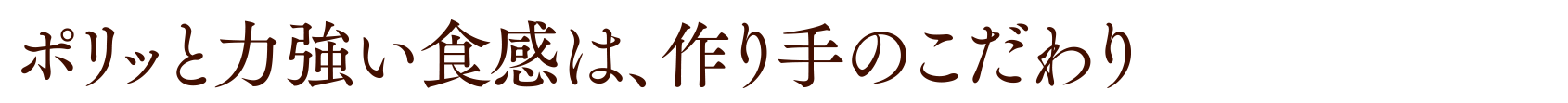 ポリッと力強い食感は、作り手のこだわり