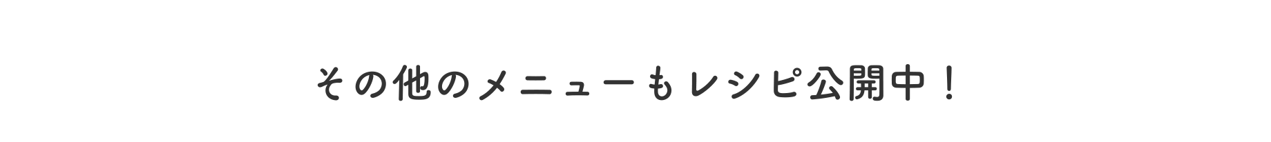 その他のメニューもレシピ公開中!