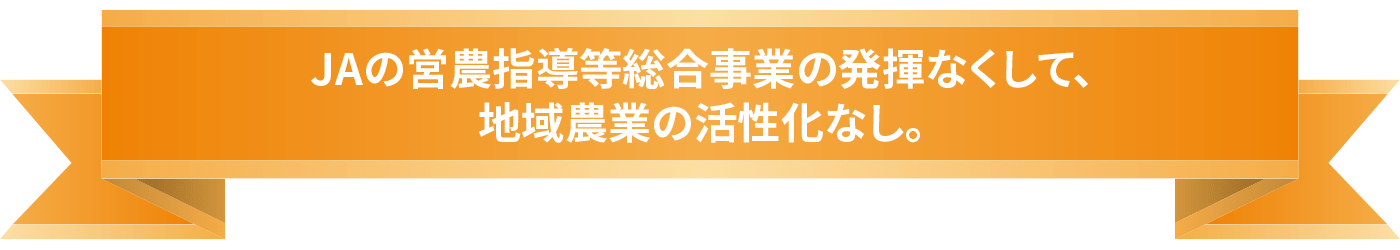 JAの営農指導等総合事業の発揮なくして、地域農業の活性化なし。